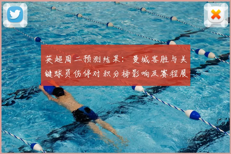 英超周二预测结果：曼城客胜与关键球员伤停对积分榜影响及赛程展望