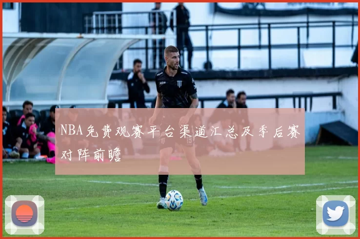 NBA免费观赛平台渠道汇总及季后赛对阵前瞻