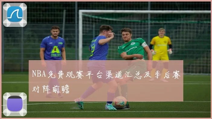 NBA免费观赛平台渠道汇总及季后赛对阵前瞻