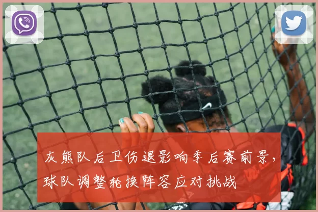 灰熊队后卫伤退影响季后赛前景，球队调整轮换阵容应对挑战