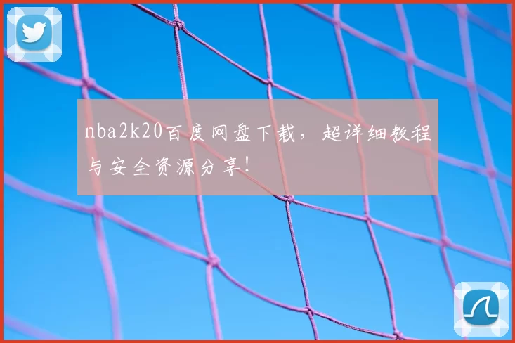 nba2k20百度网盘下载，超详细教程与安全资源分享！