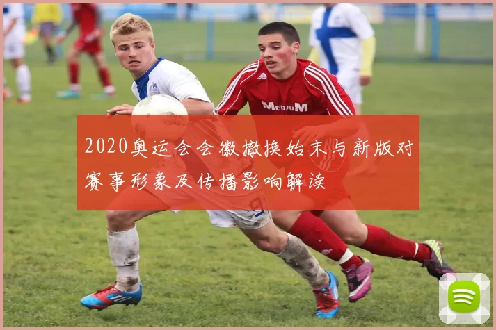 2020奥运会会徽撤换始末与新版对赛事形象及传播影响解读