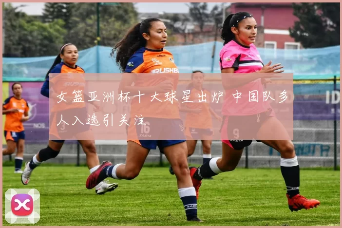 女篮亚洲杯十大球星出炉 中国队多人入选引关注