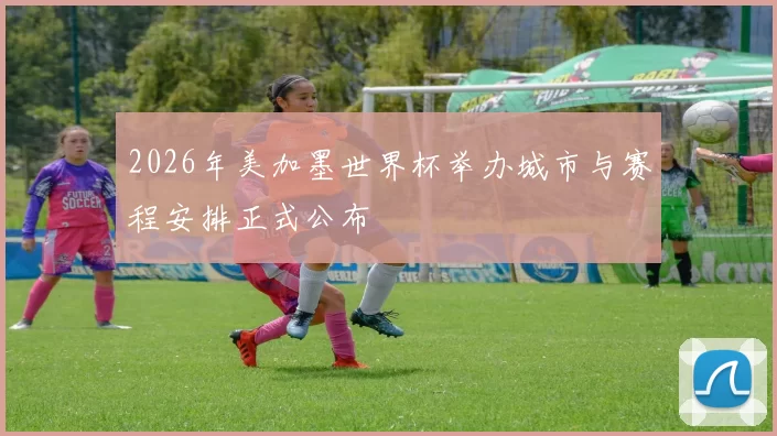 2026年美加墨世界杯举办城市与赛程安排正式公布