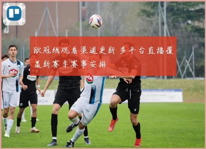 欧冠线观看渠道更新 多平台直播覆盖新赛季赛事安排