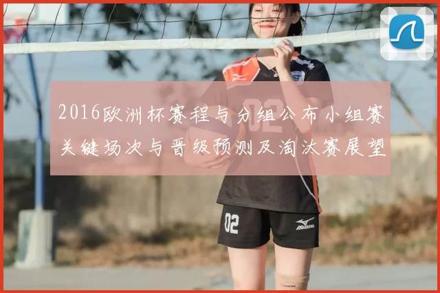 2016欧洲杯赛程与分组公布小组赛关键场次与晋级预测及淘汰赛展望