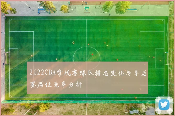 2022CBA常规赛球队排名变化与季后赛席位竞争分析