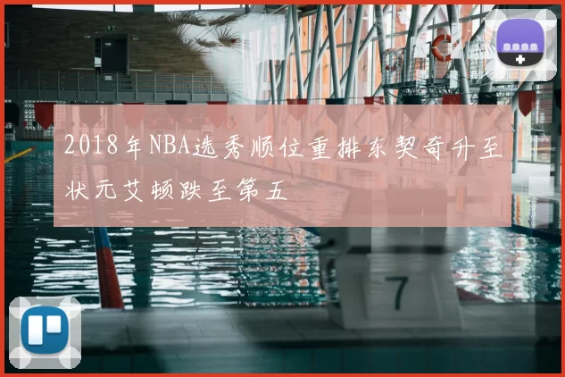 2018年NBA选秀顺位重排东契奇升至状元艾顿跌至第五