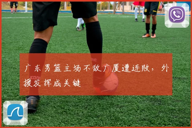 广东男篮主场不敌广厦遭连败,外援发挥成关键