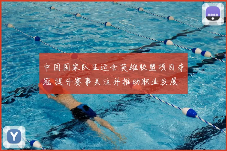 中国国家队亚运会英雄联盟项目夺冠 提升赛事关注并推动职业发展