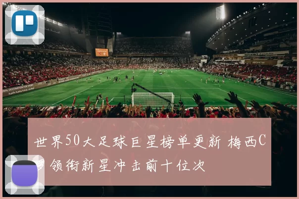 世界50大足球巨星榜单更新 梅西C罗领衔新星冲击前十位次