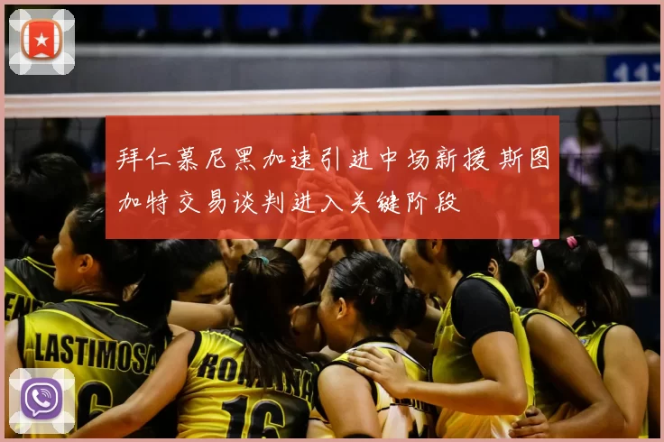 拜仁慕尼黑加速引进中场新援 斯图加特交易谈判进入关键阶段