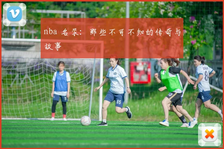 nba 名录：那些不可不知的传奇与故事