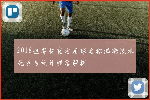 2018世界杯官方用球名称揭晓技术亮点与设计理念解析