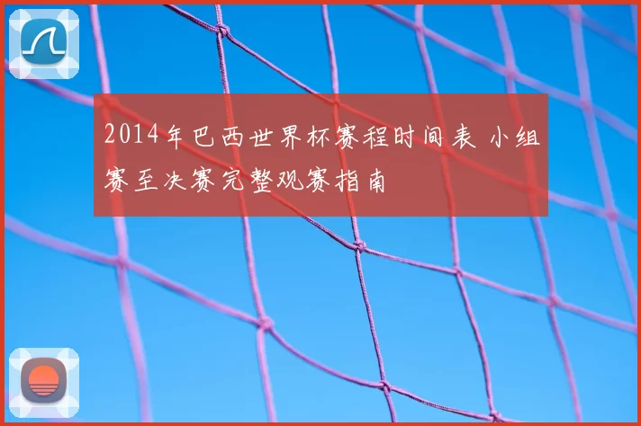 2014年巴西世界杯赛程时间表 小组赛至决赛完整观赛指南