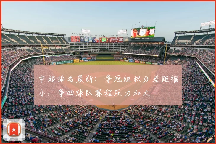 中超排名最新：争冠组积分差距缩小，争四球队赛程压力加大