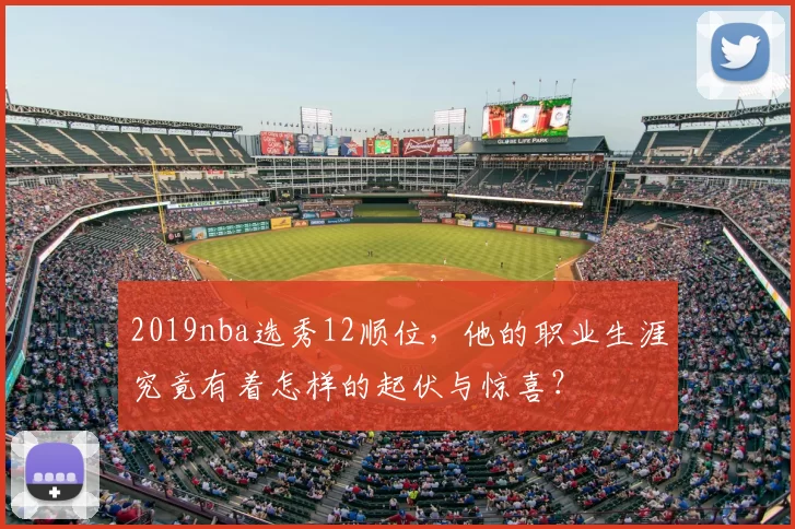 2019nba选秀12顺位，他的职业生涯究竟有着怎样的起伏与惊喜？