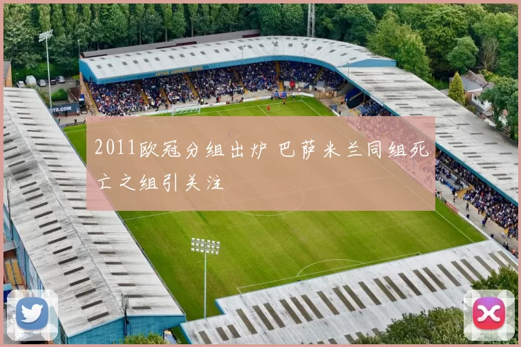 2011欧冠分组出炉 巴萨米兰同组死亡之组引关注
