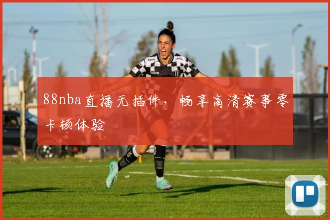 88nba直播无插件,畅享高清赛事零卡顿体验