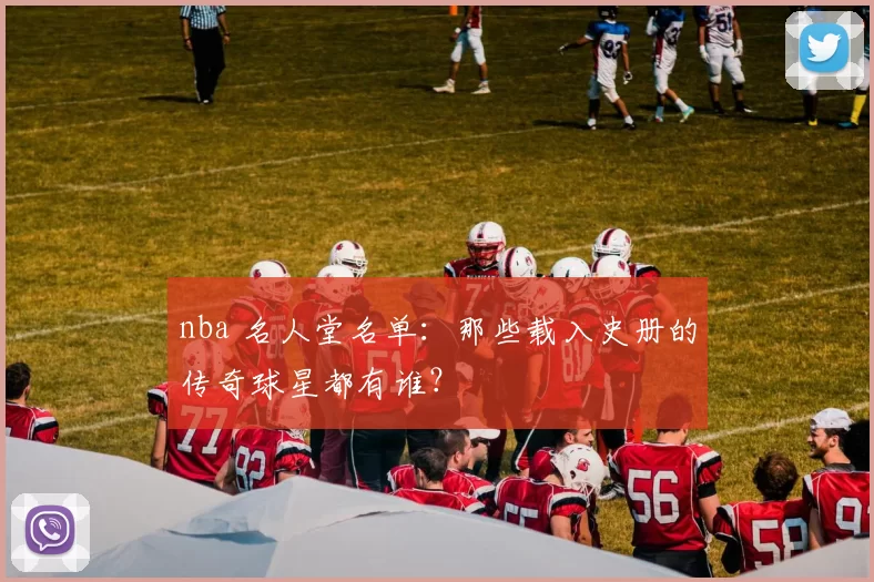 nba 名人堂名单：那些载入史册的传奇球星都有谁？