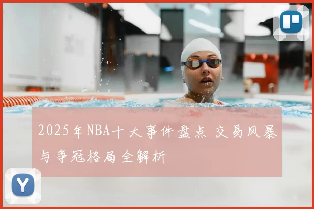 2025年NBA十大事件盘点 交易风暴与争冠格局全解析