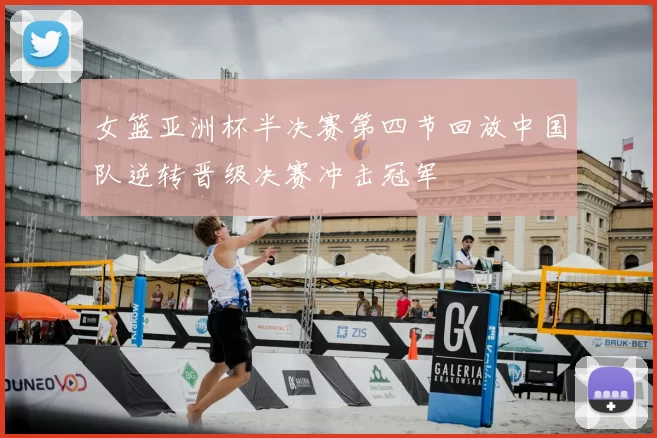 女篮亚洲杯半决赛第四节回放中国队逆转晋级决赛冲击冠军