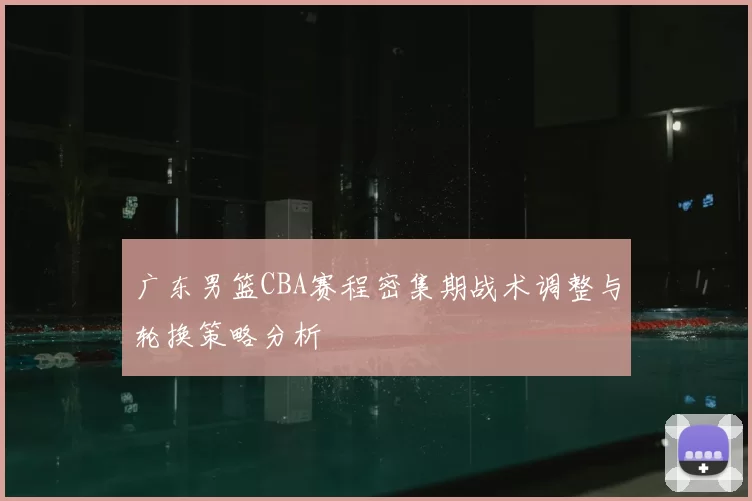广东男篮CBA赛程密集期战术调整与轮换策略分析