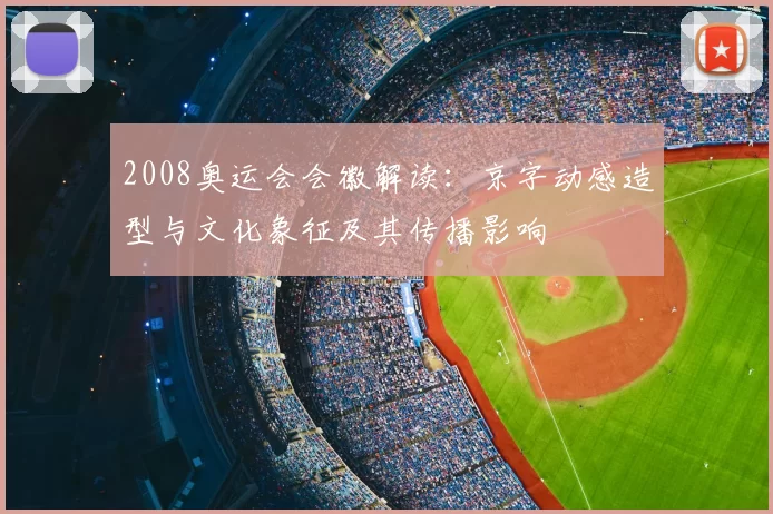 2008奥运会会徽解读：京字动感造型与文化象征及其传播影响