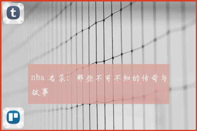 nba 名录：那些不可不知的传奇与故事