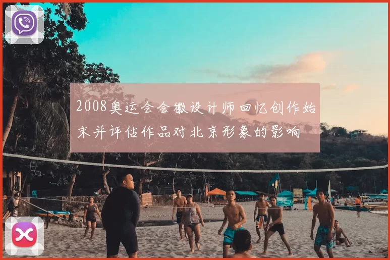 2008奥运会会徽设计师回忆创作始末并评估作品对北京形象的影响