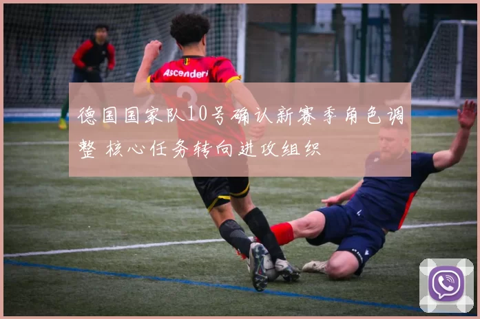 德国国家队10号确认新赛季角色调整 核心任务转向进攻组织