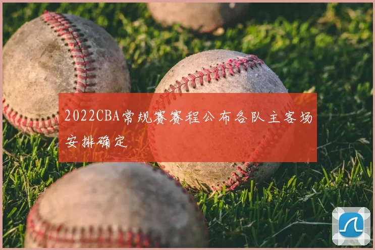 2022CBA常规赛赛程公布各队主客场安排确定