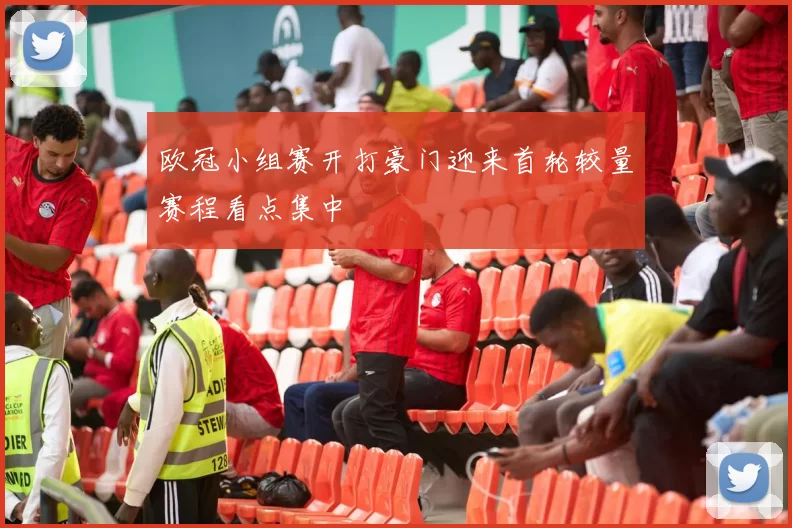 欧冠小组赛开打豪门迎来首轮较量赛程看点集中