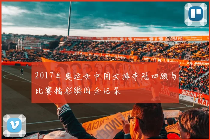 2017年奥运会中国女排夺冠回顾与比赛精彩瞬间全记录