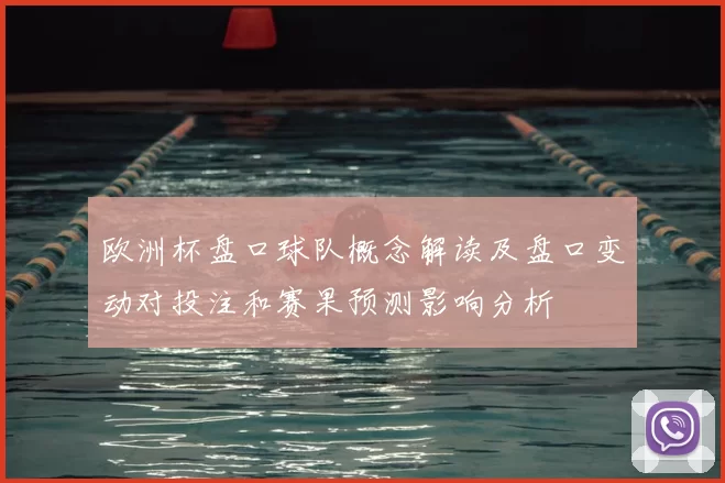 欧洲杯盘口球队概念解读及盘口变动对投注和赛果预测影响分析
