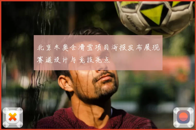 北京冬奥会滑雪项目海报发布展现赛道设计与竞技亮点