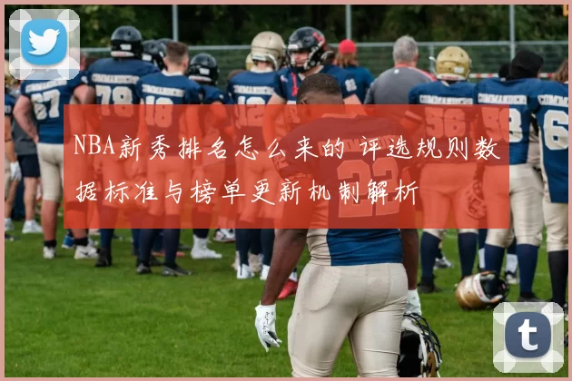 NBA新秀排名怎么来的 评选规则数据标准与榜单更新机制解析