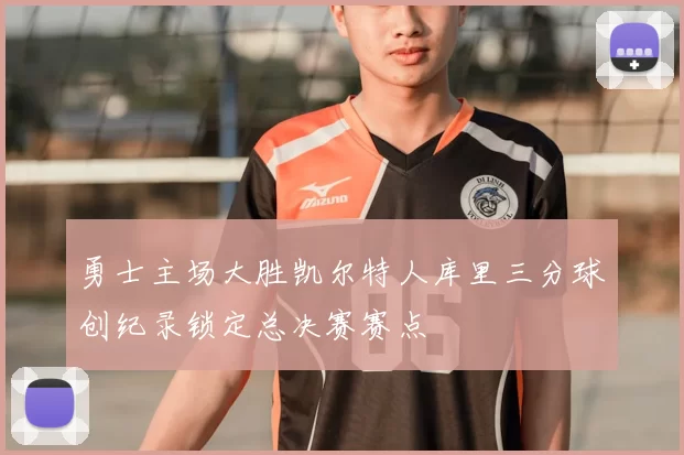 勇士主场大胜凯尔特人库里三分球创纪录锁定总决赛赛点