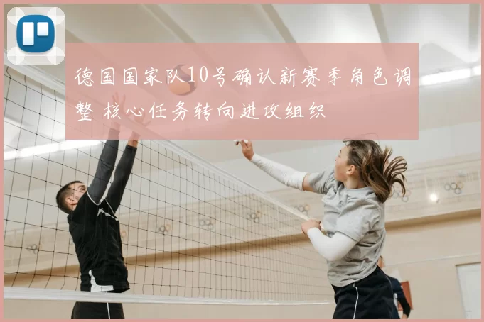 德国国家队10号确认新赛季角色调整 核心任务转向进攻组织