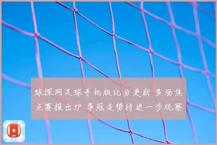 球探网足球手机版比分更新 多场焦点赛报出炉 争冠走势待进一步观察