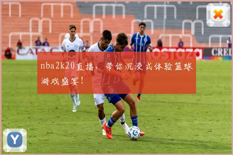 nba2k20直播，带你沉浸式体验篮球游戏盛宴！