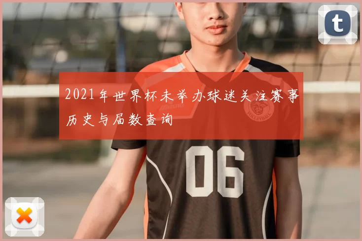2021年世界杯未举办球迷关注赛事历史与届数查询