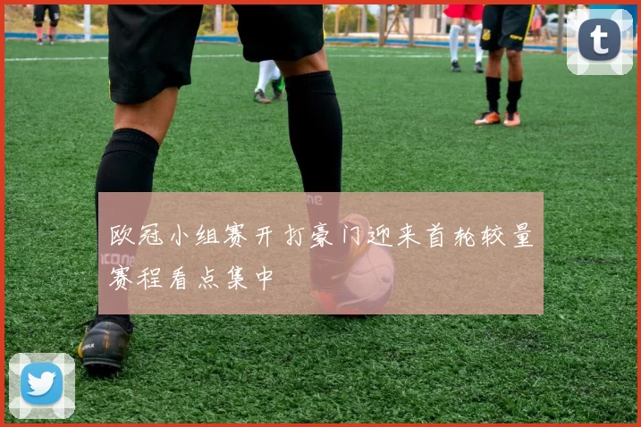 欧冠小组赛开打豪门迎来首轮较量赛程看点集中