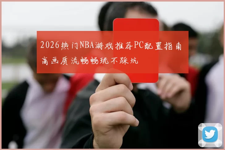 2026热门NBA游戏推荐PC配置指南 高画质流畅畅玩不踩坑