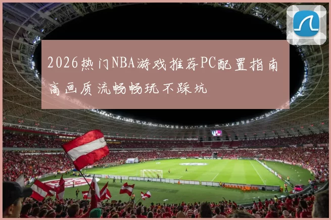2026热门NBA游戏推荐PC配置指南 高画质流畅畅玩不踩坑