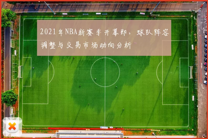 2021年NBA新赛季开幕即,球队阵容调整与交易市场动向分析