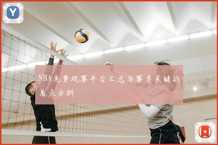 NBA免费观赛平台汇总与赛季关键战看点分析