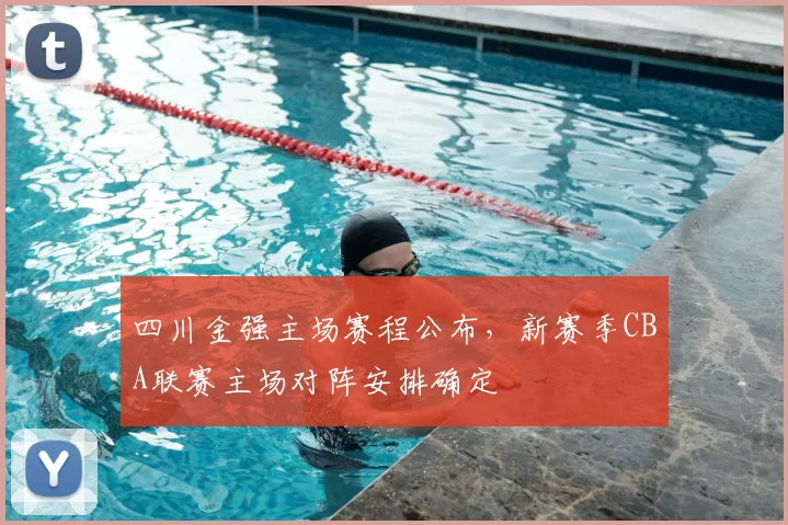 四川金强主场赛程公布，新赛季CBA联赛主场对阵安排确定