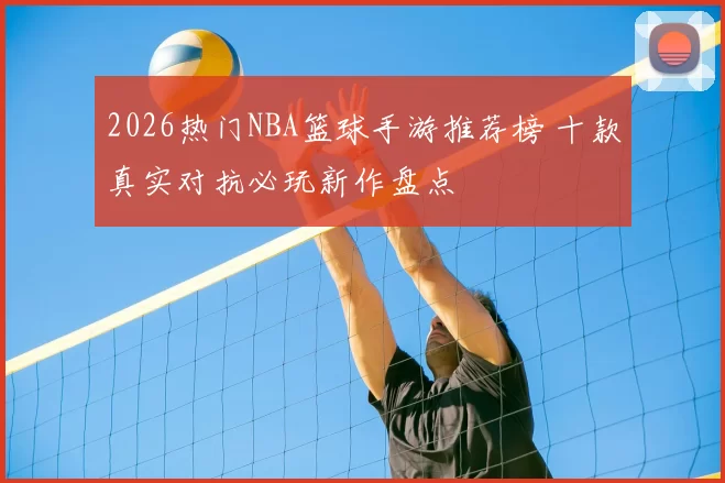 2026热门NBA篮球手游推荐榜 十款真实对抗必玩新作盘点