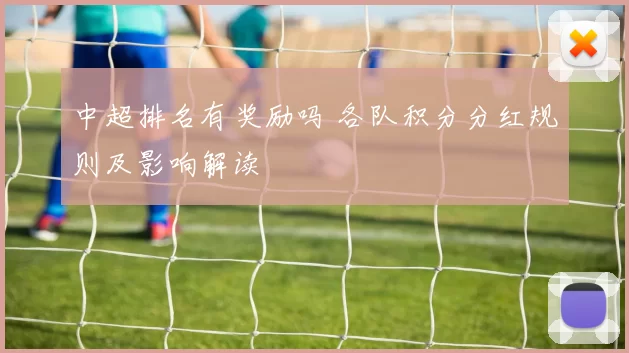 中超排名有奖励吗 各队积分分红规则及影响解读